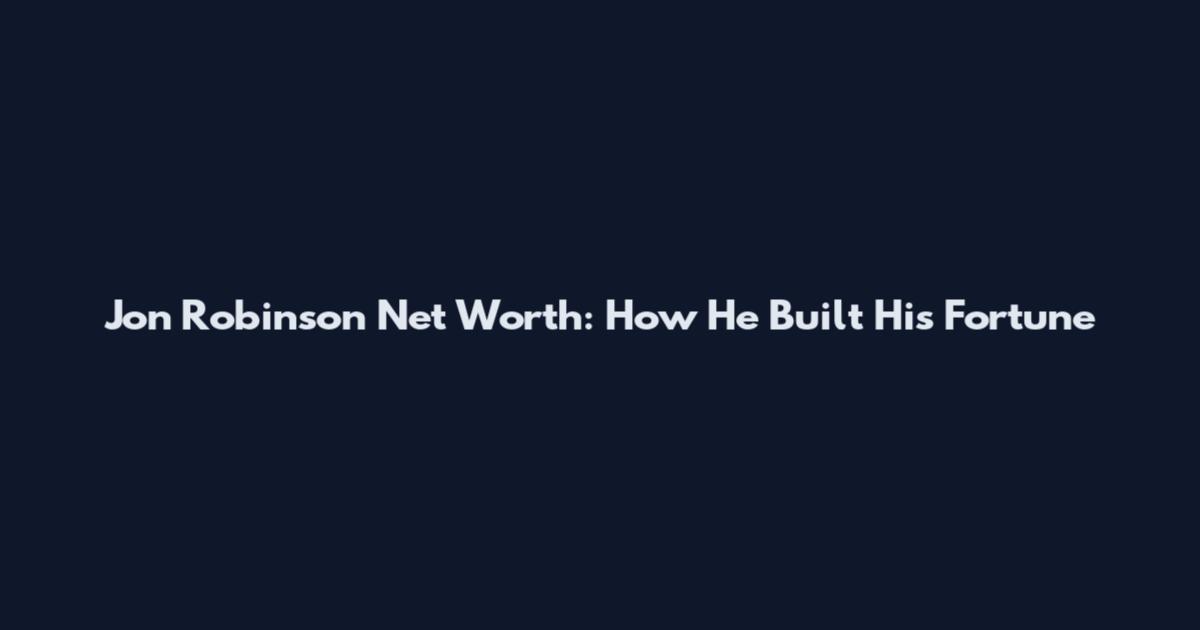 Jon Robinson Net Worth: How He Built His Fortune