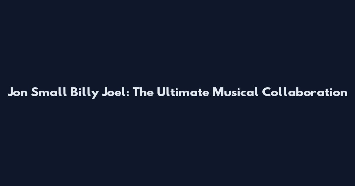 Jon Small Billy Joel: The Ultimate Musical Collaboration
