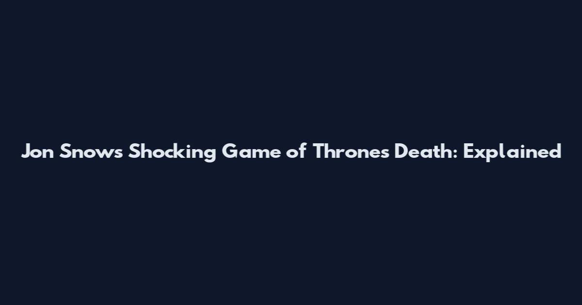 Jon Snow's Shocking Game of Thrones Death: Explained