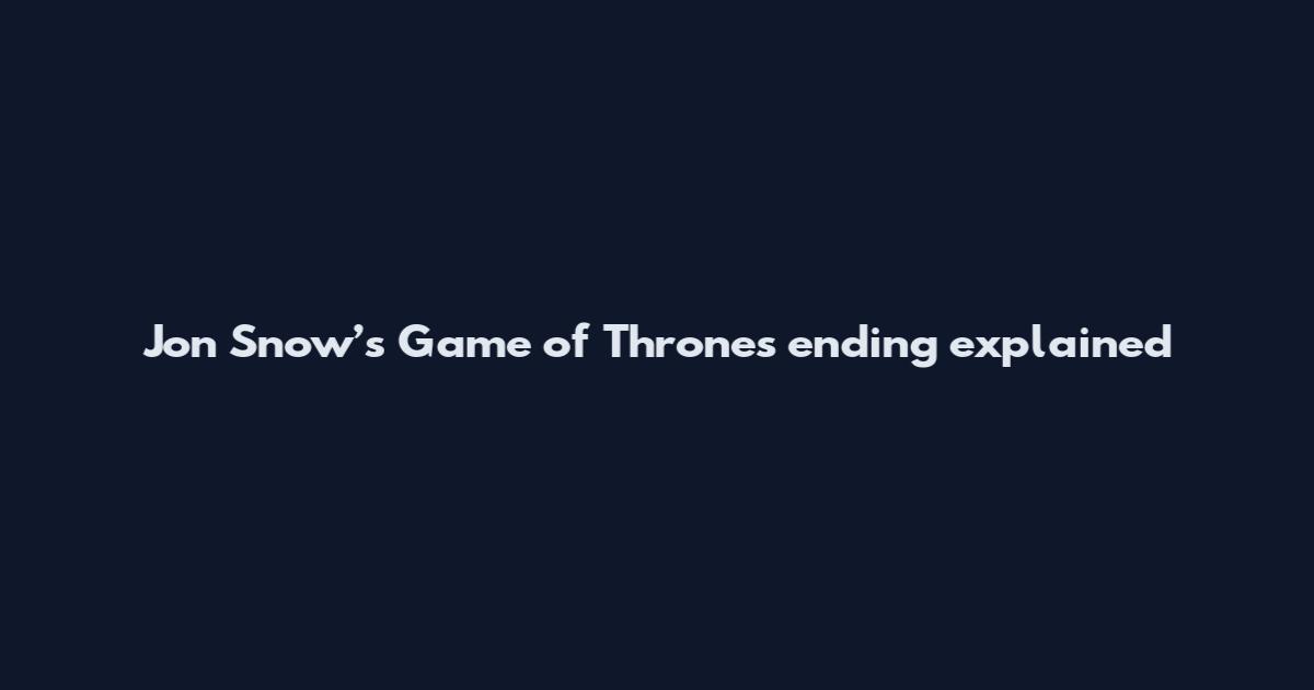 Jon Snow’s Game of Thrones ending explained
