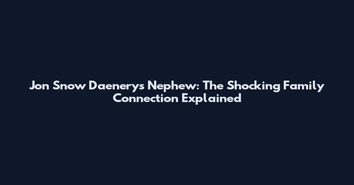 Jon Snow Daenerys Nephew: The Shocking Family Connection Explained