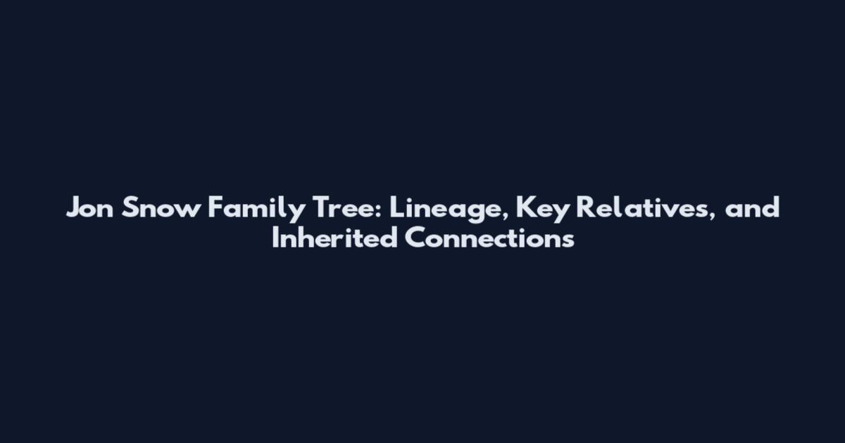 Jon Snow Family Tree: Lineage, Key Relatives, and Inherited Connections