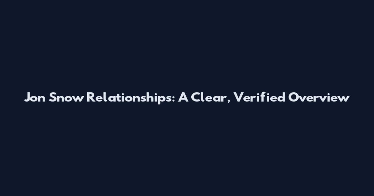 Jon Snow Relationships: A Clear, Verified Overview