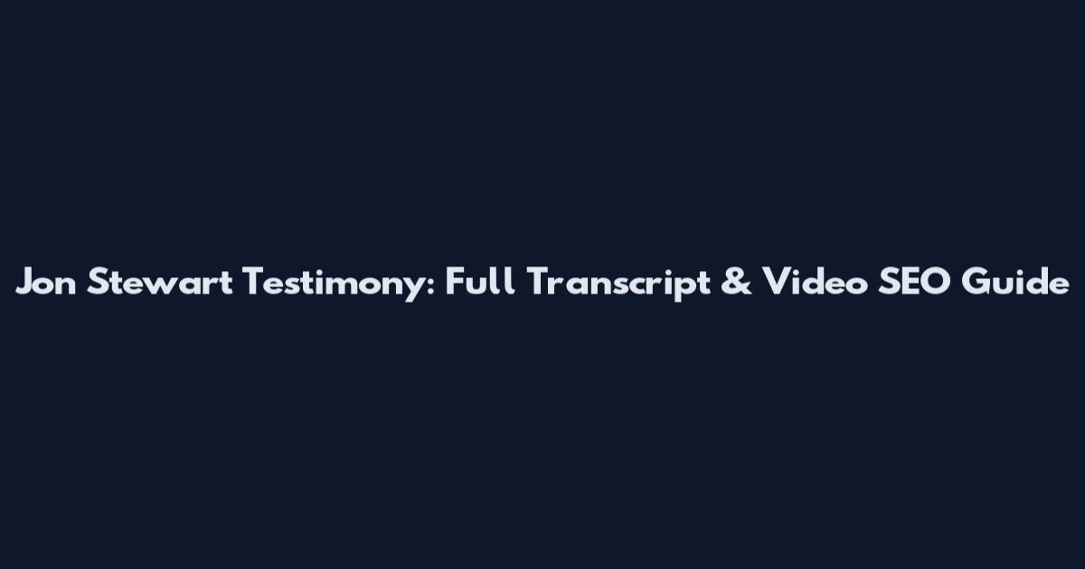 Jon Stewart Testimony: Full Transcript & Video SEO Guide