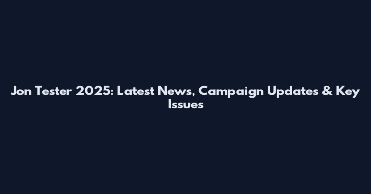 Jon Tester 2025: Latest News, Campaign Updates & Key Issues