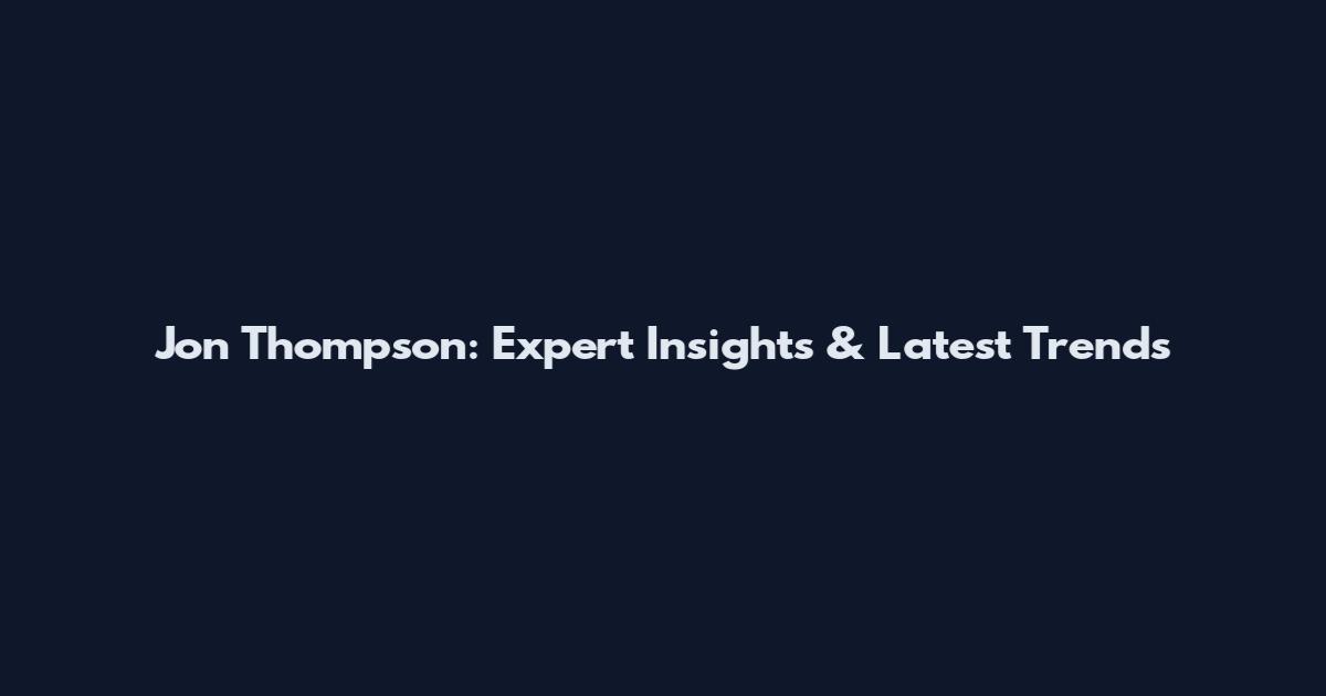 Jon Thompson: Expert Insights & Latest Trends