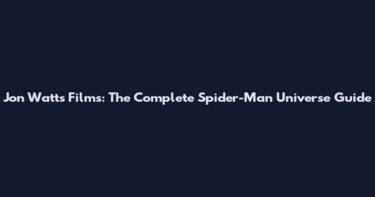 Jon Watts Films: The Complete Spider-Man Universe Guide