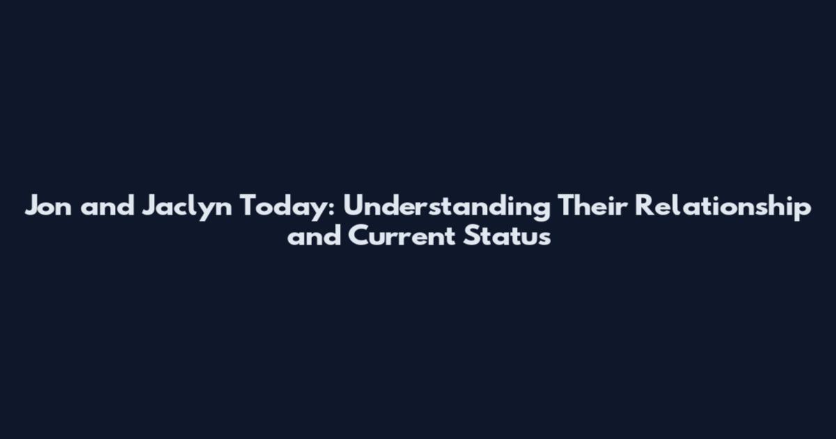 Jon and Jaclyn Today: Understanding Their Relationship and Current Status