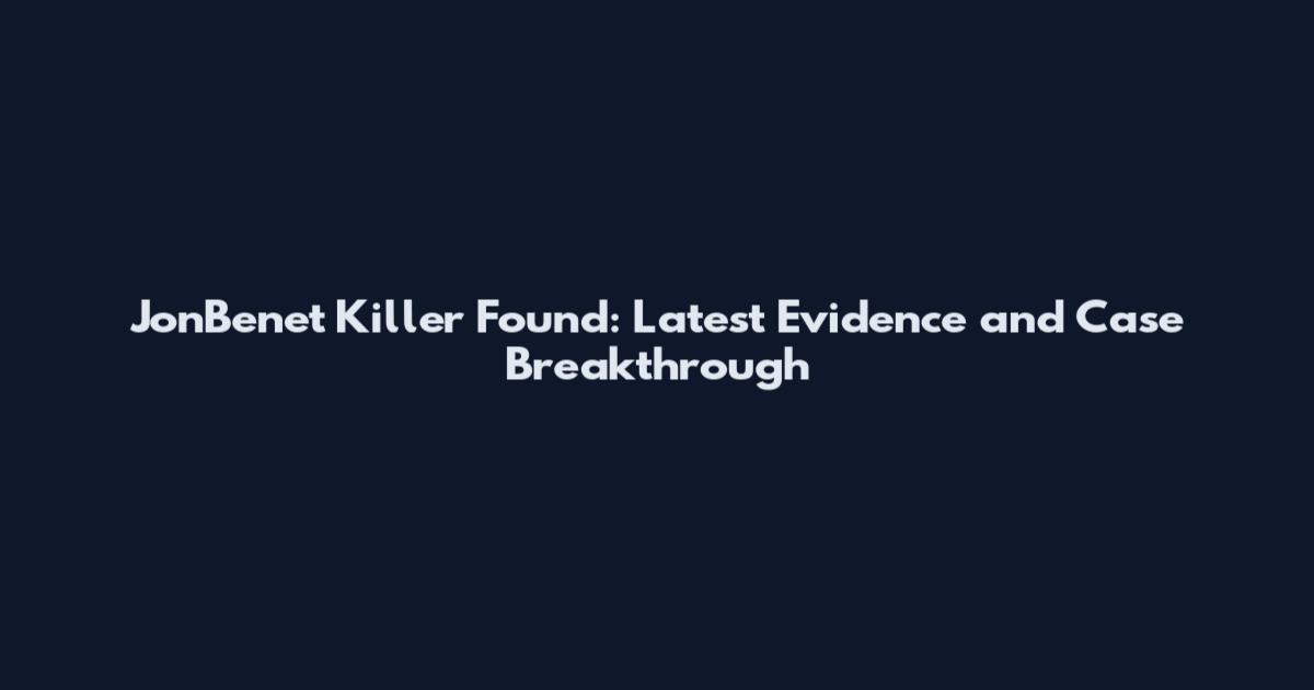 JonBenet Killer Found: Latest Evidence and Case Breakthrough
