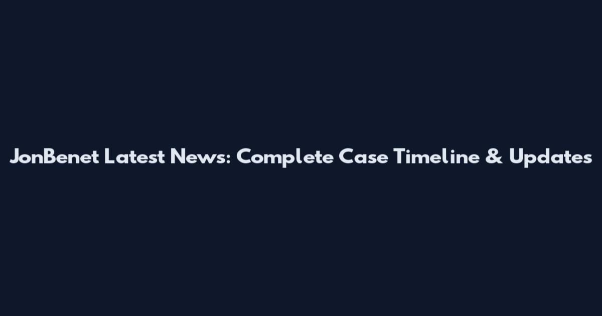 JonBenet Latest News: Complete Case Timeline & Updates
