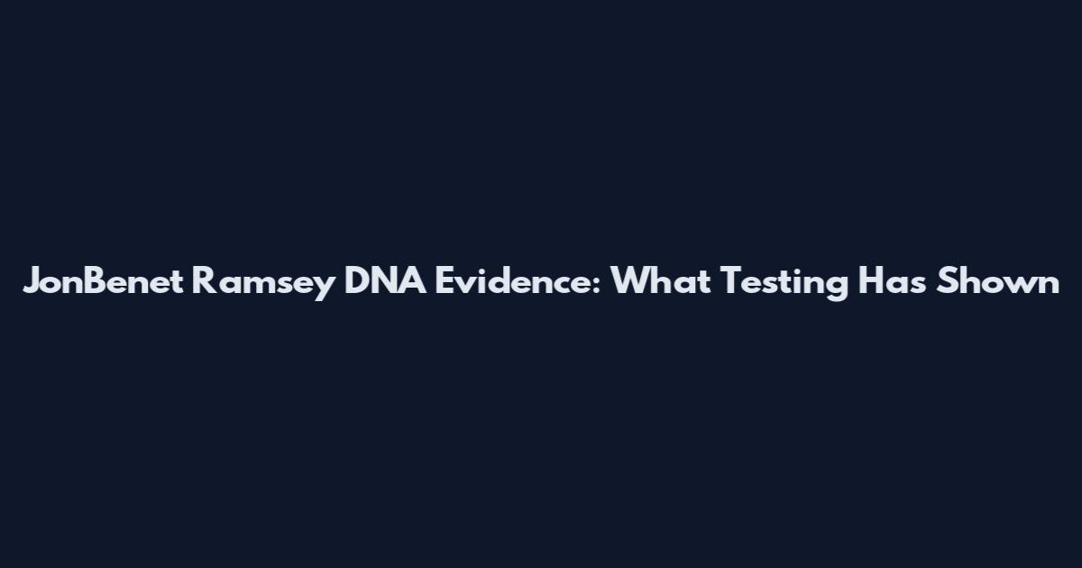 JonBenet Ramsey DNA Evidence: What Testing Has Shown