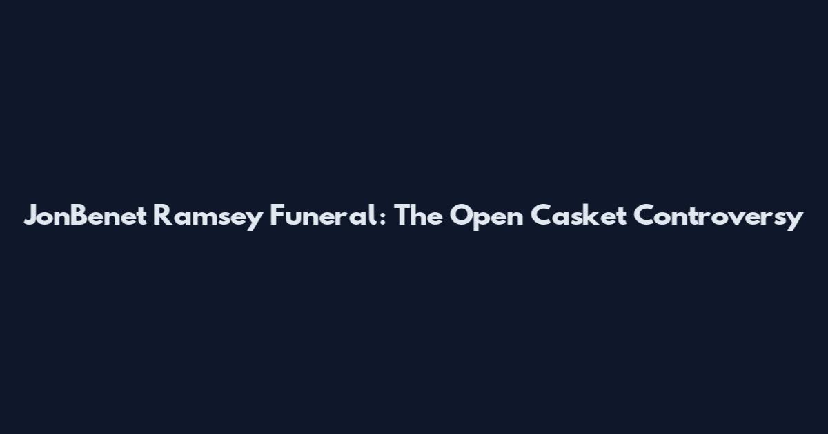 JonBenet Ramsey Funeral: The Open Casket Controversy