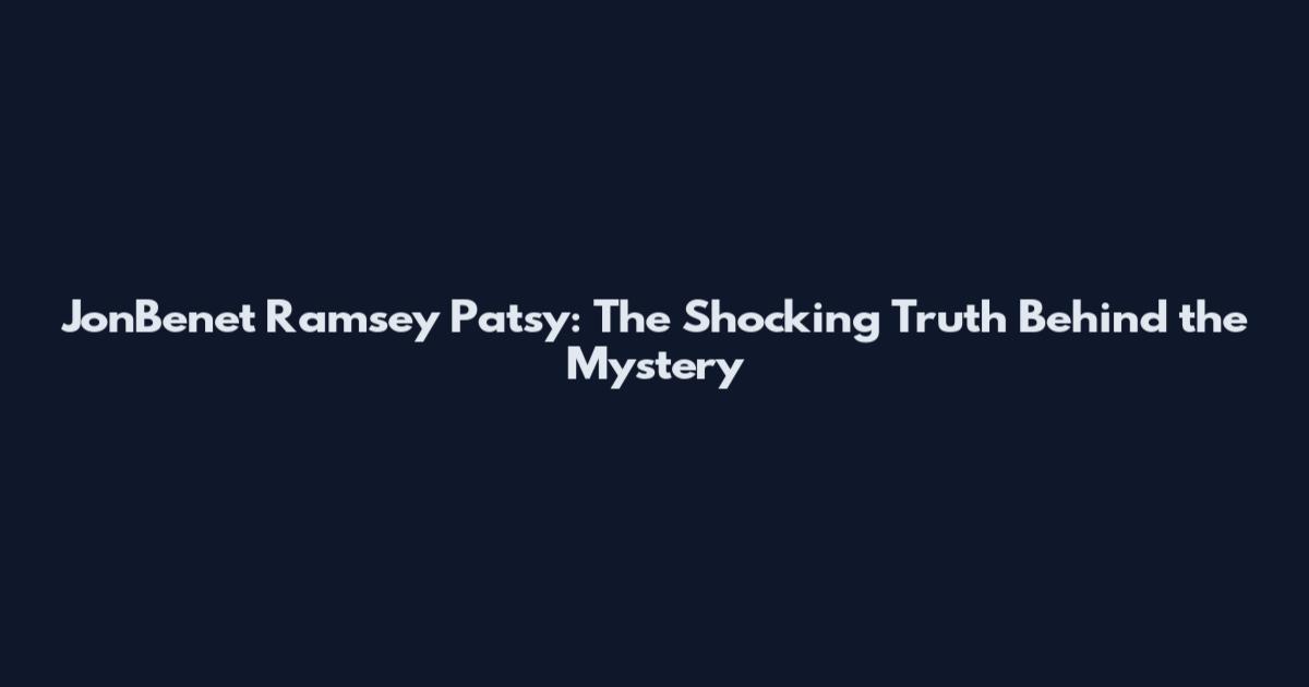 JonBenet Ramsey Patsy: The Shocking Truth Behind the Mystery