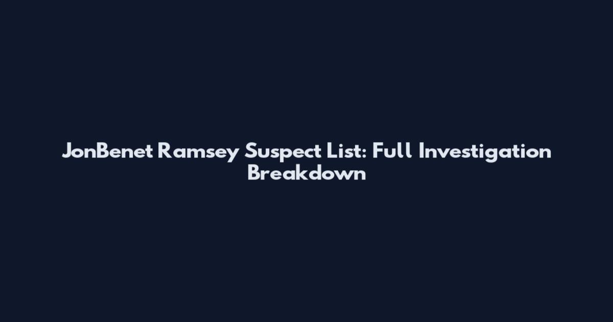 JonBenet Ramsey Suspect List: Full Investigation Breakdown
