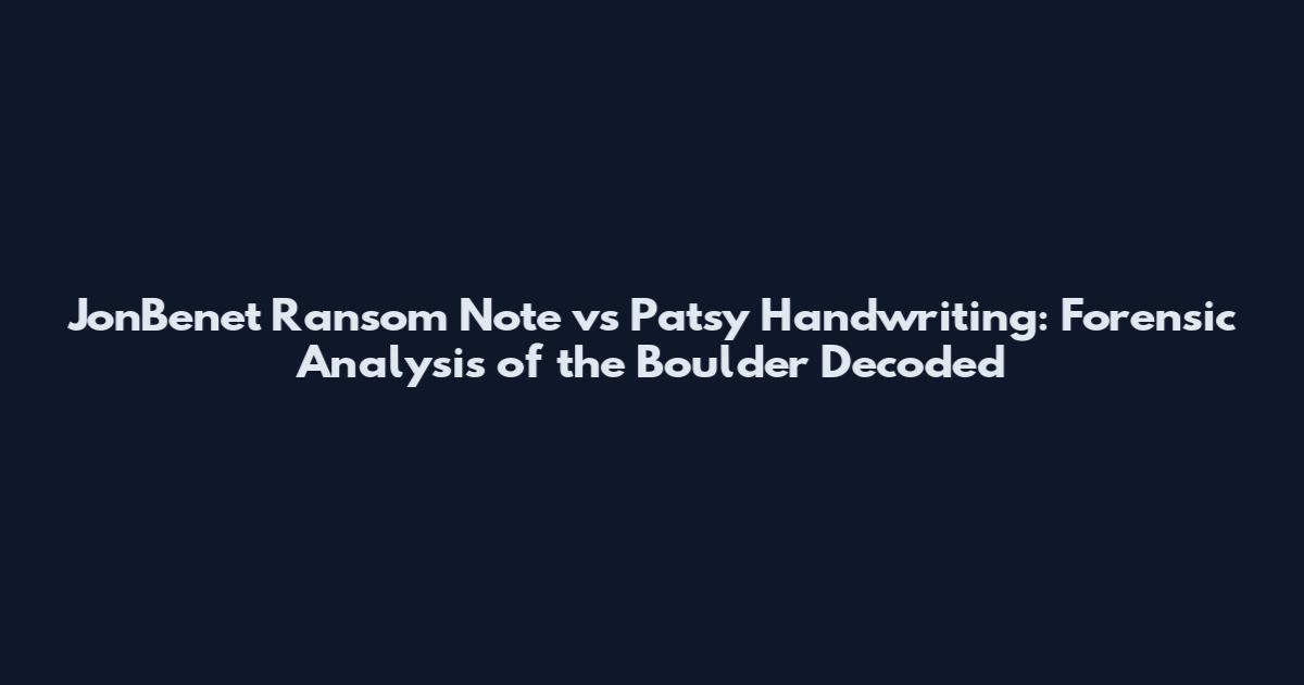 JonBenet Ransom Note vs Patsy Handwriting: Forensic Analysis of the Boulder Decoded