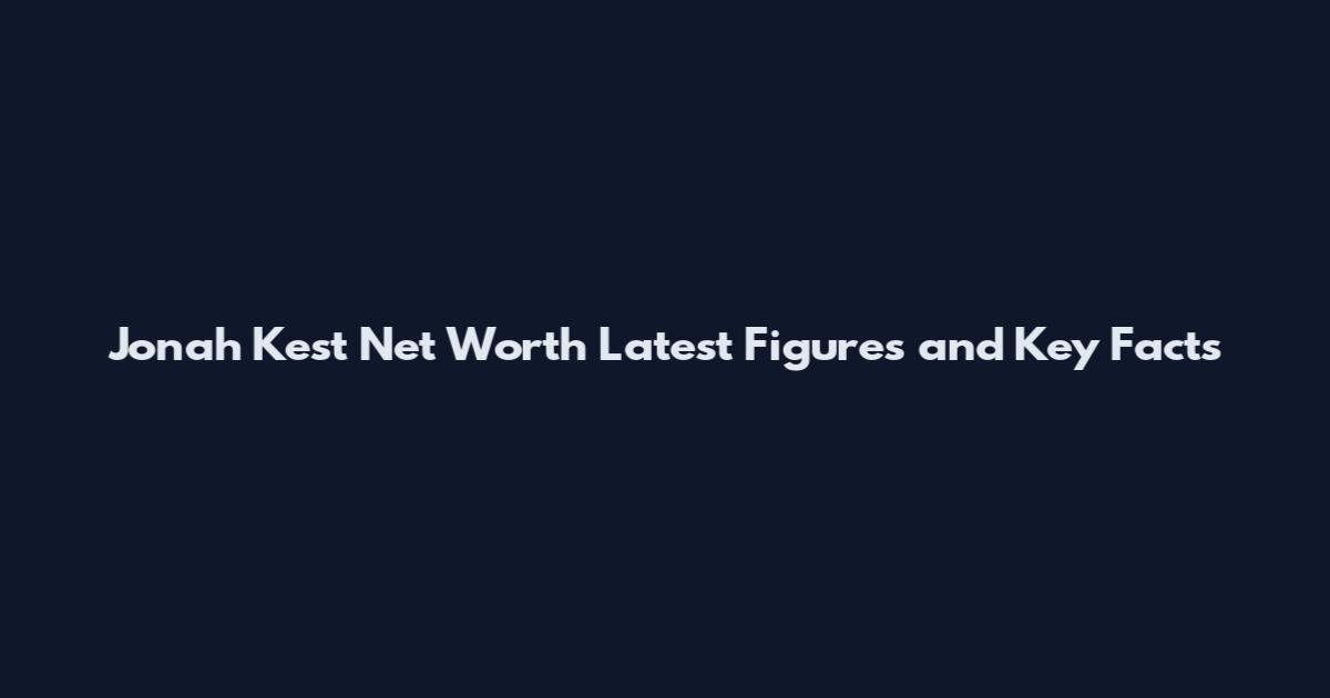 Jonah Kest Net Worth Latest Figures and Key Facts