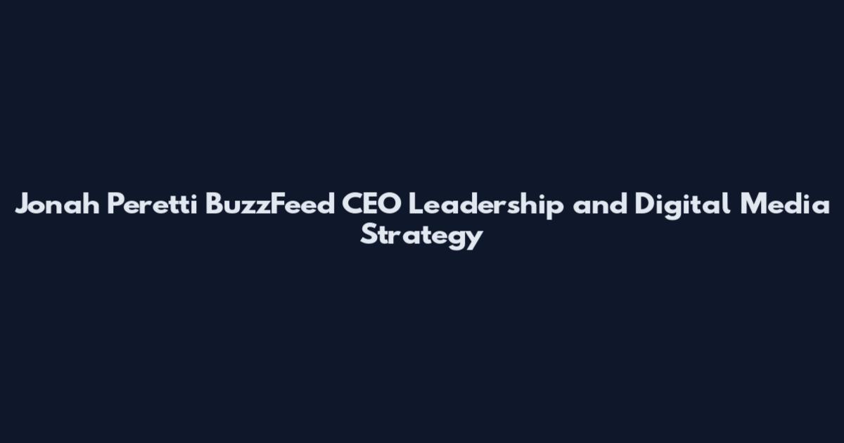 Jonah Peretti BuzzFeed CEO Leadership and Digital Media Strategy