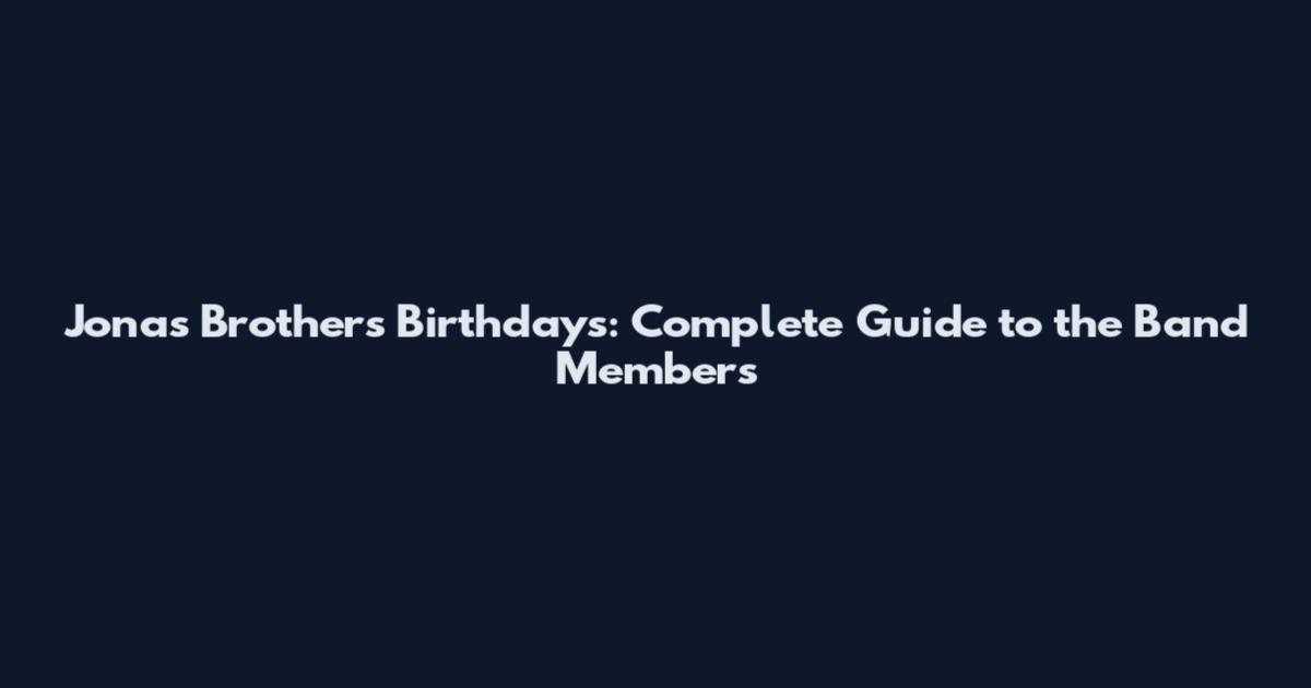Jonas Brothers Birthdays: Complete Guide to the Band Members