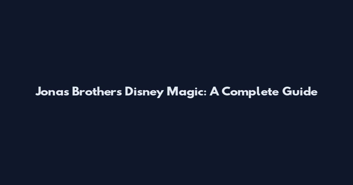 Jonas Brothers Disney Magic: A Complete Guide