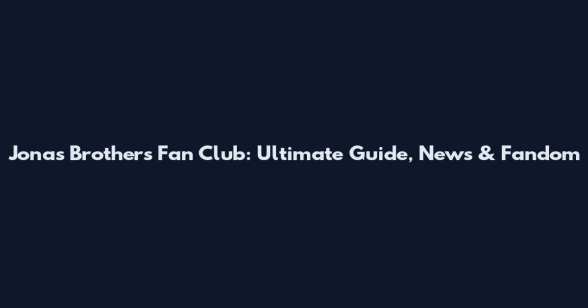 Jonas Brothers Fan Club: Ultimate Guide, News & Fandom