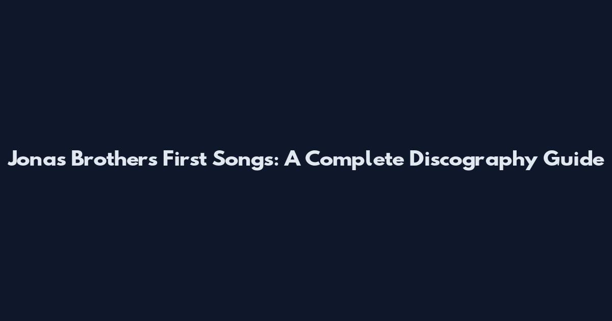 Jonas Brothers First Songs: A Complete Discography Guide