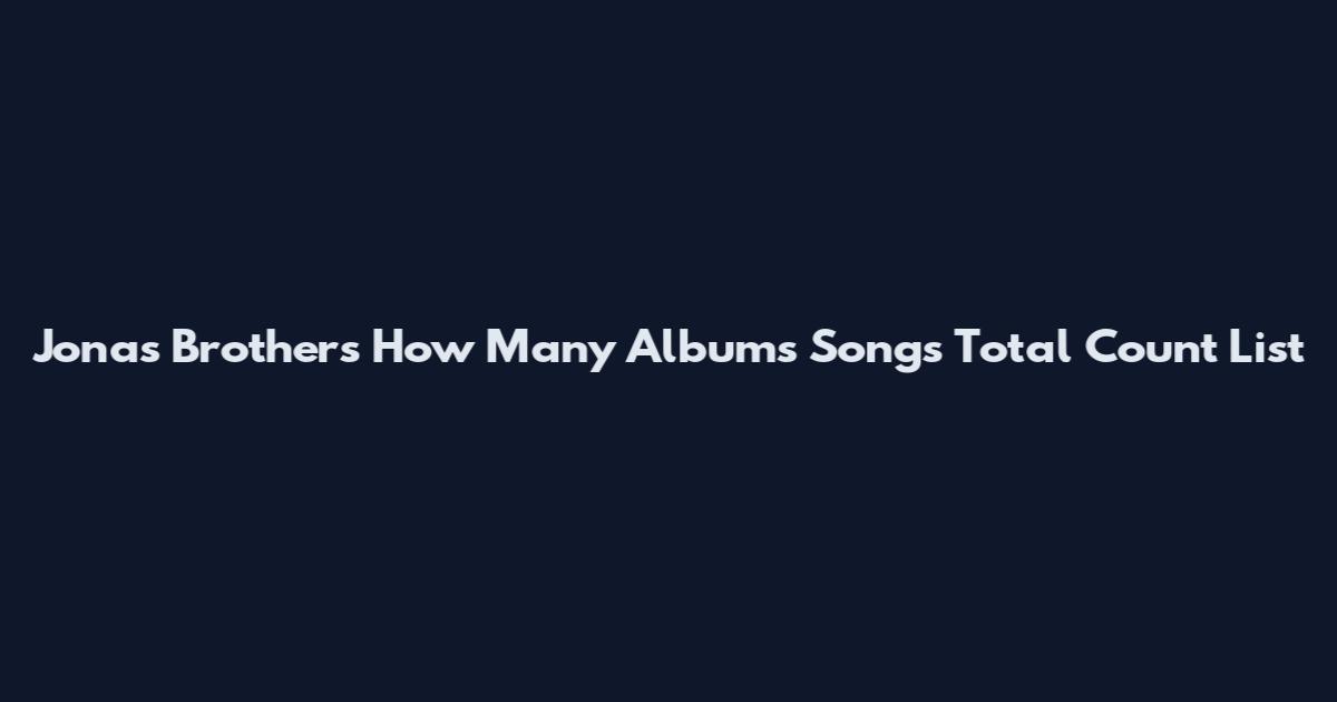 Jonas Brothers How Many Albums Songs Total Count List