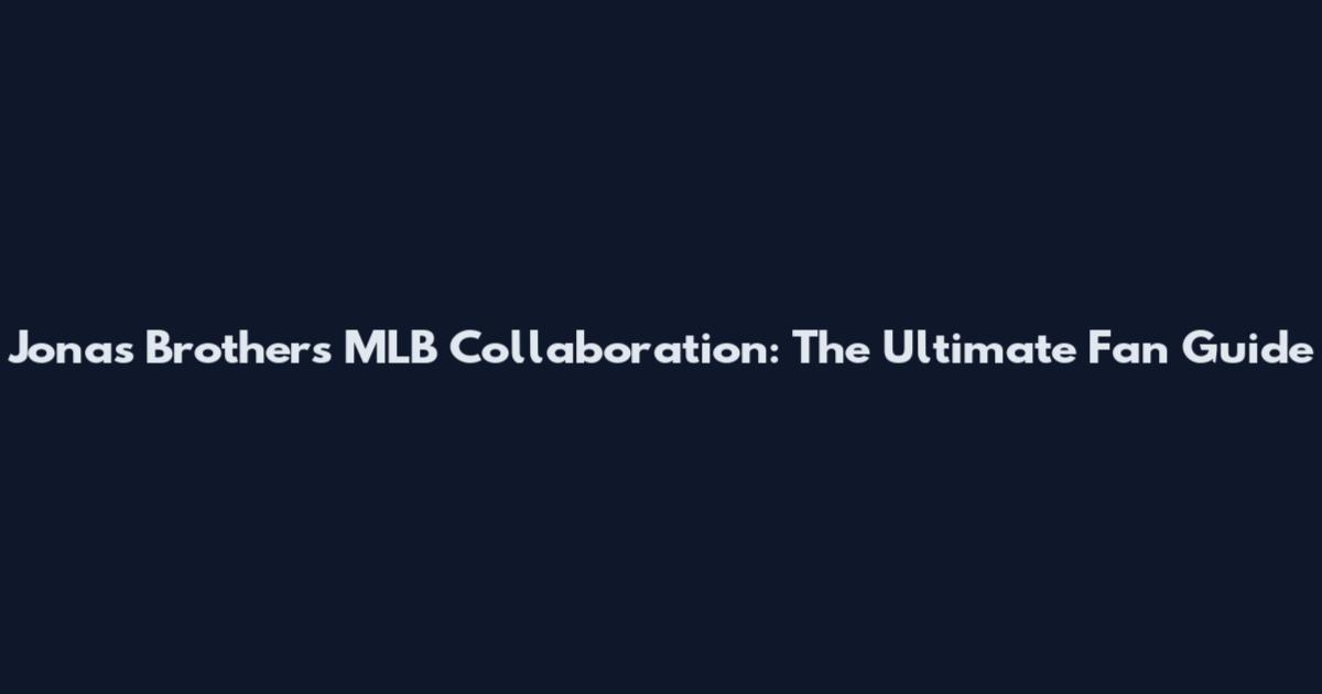 Jonas Brothers MLB Collaboration: The Ultimate Fan Guide