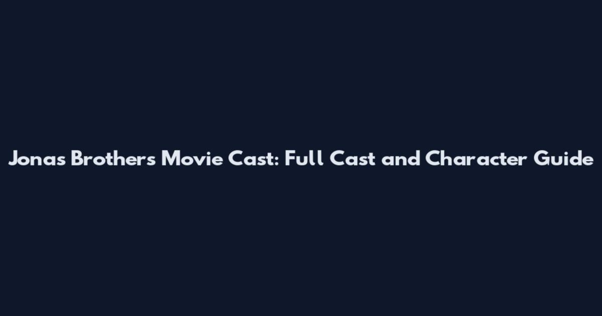 Jonas Brothers Movie Cast: Full Cast and Character Guide