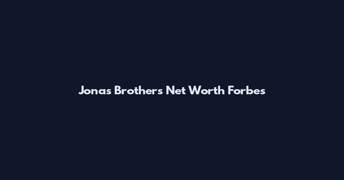 Jonas Brothers Net Worth Forbes