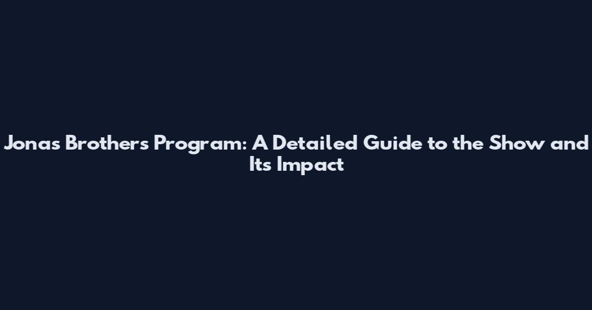 Jonas Brothers Program: A Detailed Guide to the Show and Its Impact