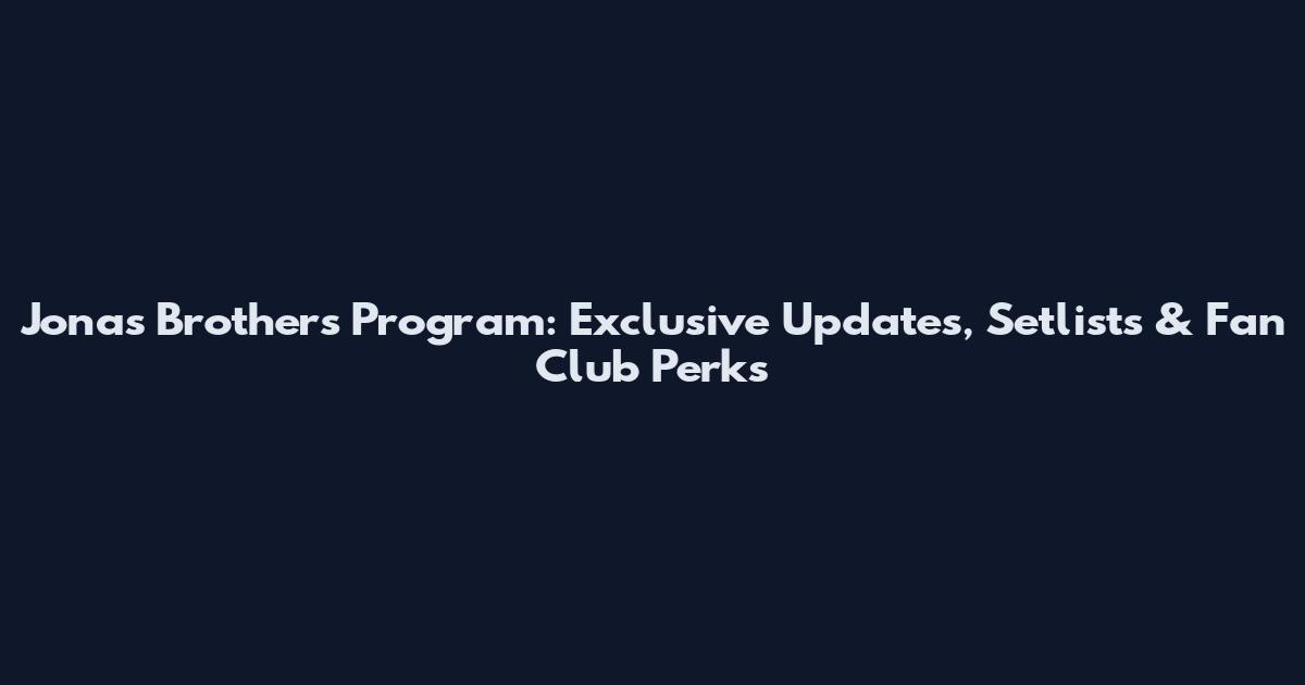 Jonas Brothers Program: Exclusive Updates, Setlists & Fan Club Perks