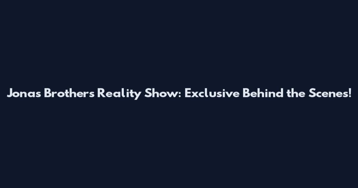 Jonas Brothers Reality Show: Exclusive Behind the Scenes!