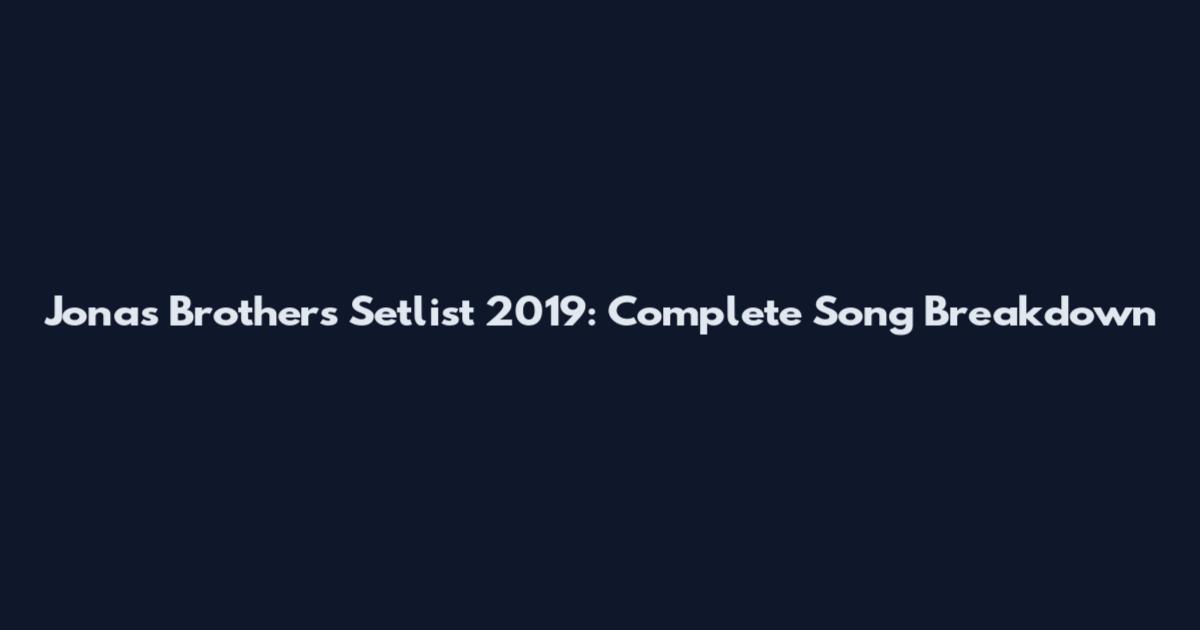 Jonas Brothers Setlist 2019: Complete Song Breakdown