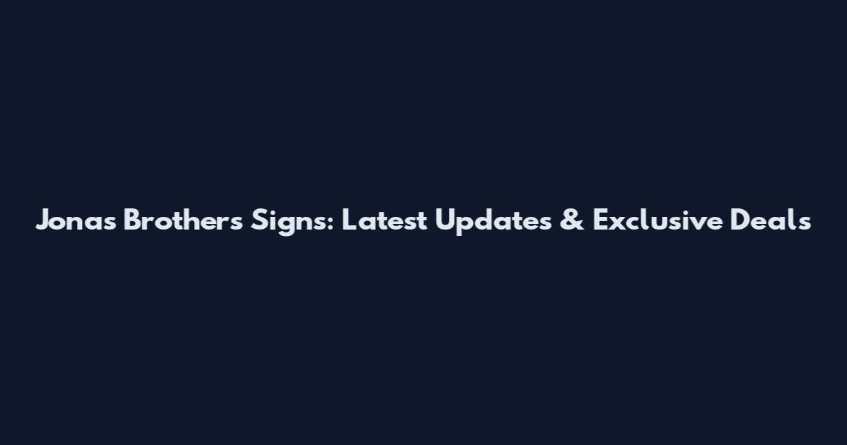 Jonas Brothers Signs: Latest Updates & Exclusive Deals