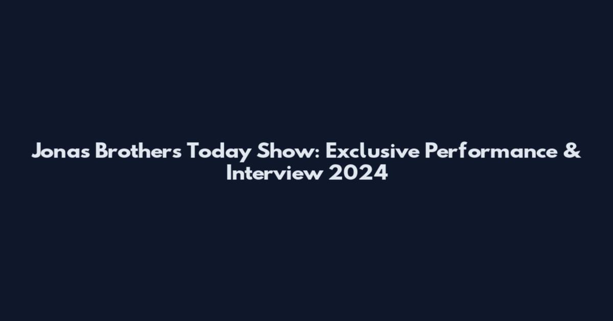 Jonas Brothers Today Show: Exclusive Performance & Interview 2024