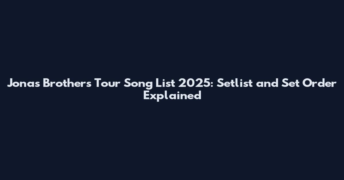 Jonas Brothers Tour Song List 2025: Setlist and Set Order Explained