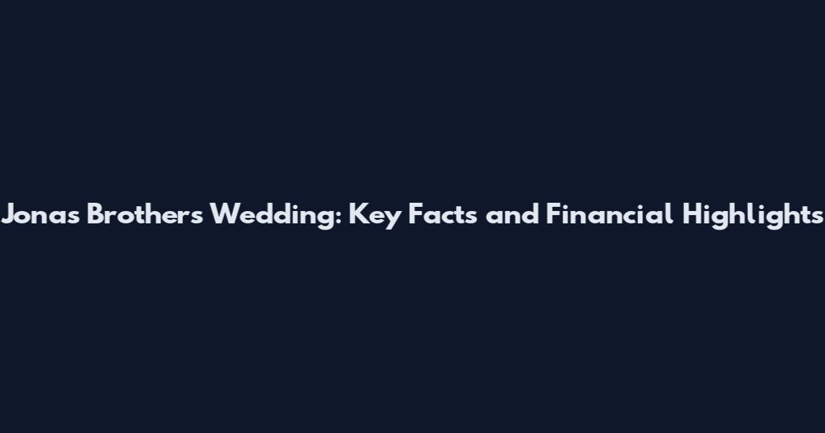 Jonas Brothers Wedding: Key Facts and Financial Highlights