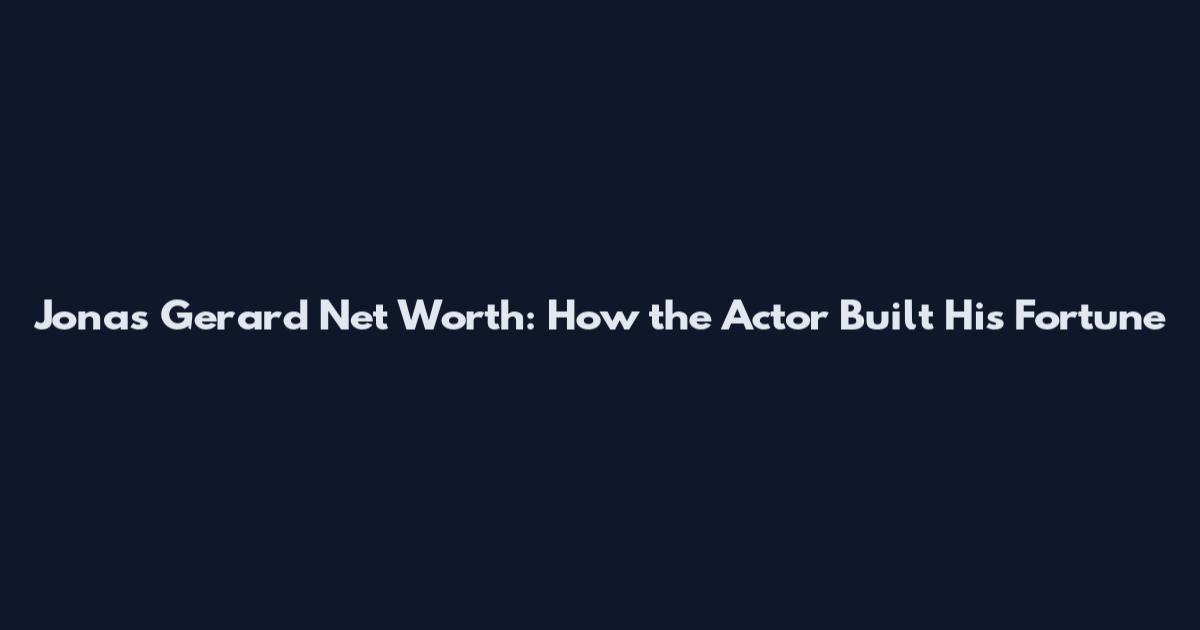 Jonas Gerard Net Worth: How the Actor Built His Fortune