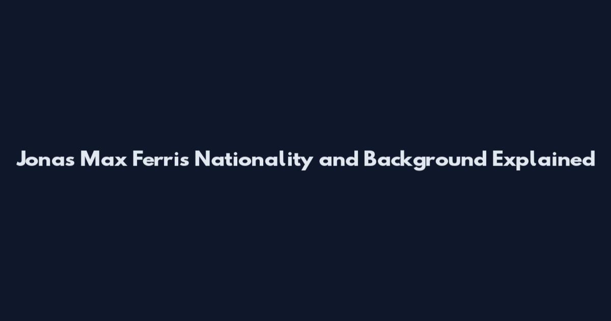 Jonas Max Ferris Nationality and Background Explained