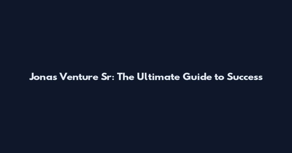Jonas Venture Sr: The Ultimate Guide to Success