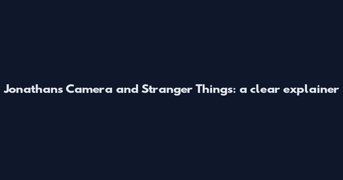 Jonathan's Camera and Stranger Things: a clear explainer
