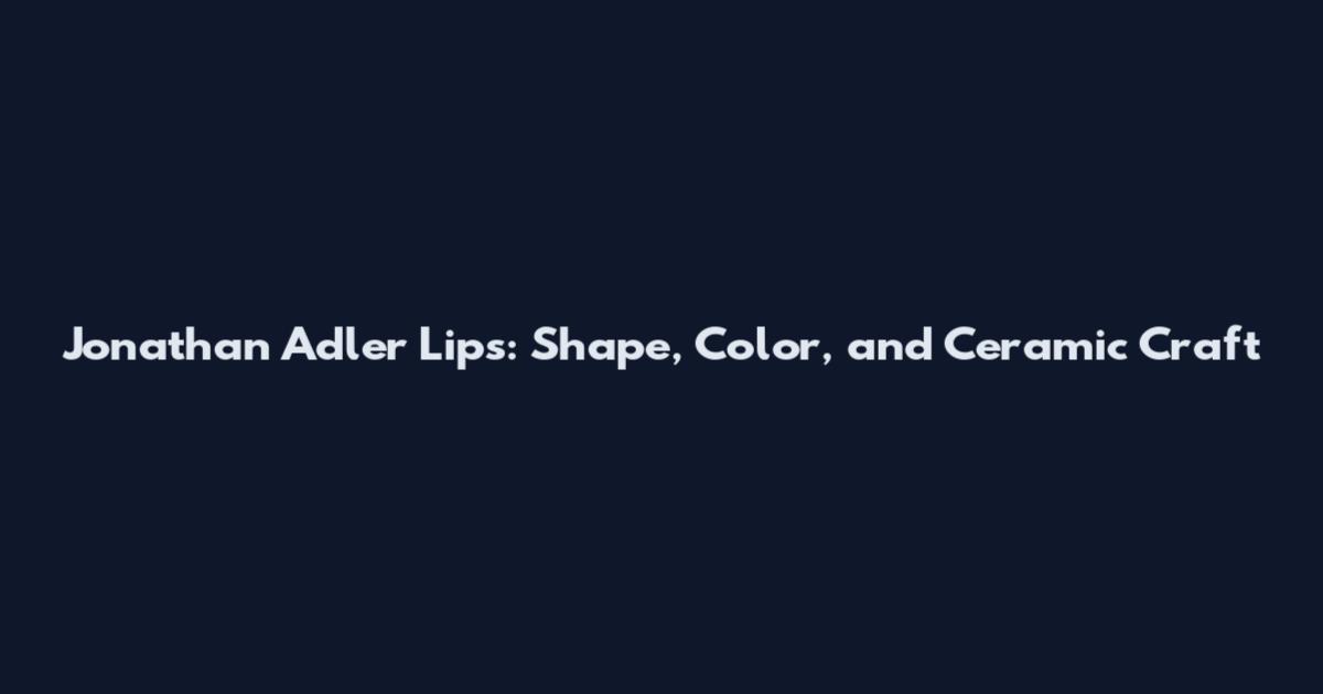 Jonathan Adler Lips: Shape, Color, and Ceramic Craft