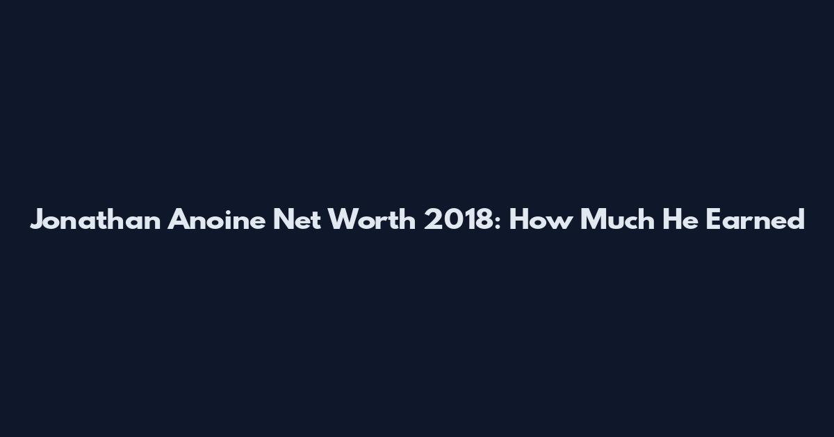 Jonathan Anoine Net Worth 2018: How Much He Earned