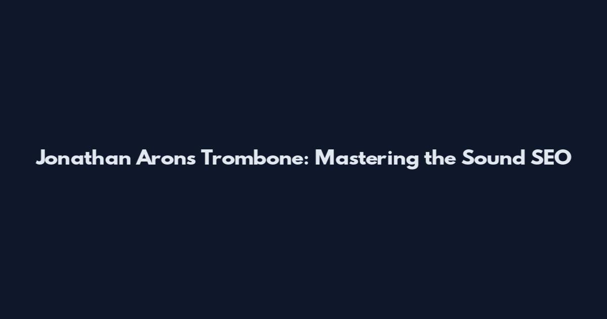 Jonathan Arons Trombone: Mastering the Sound SEO