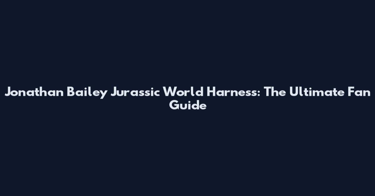Jonathan Bailey Jurassic World Harness: The Ultimate Fan Guide