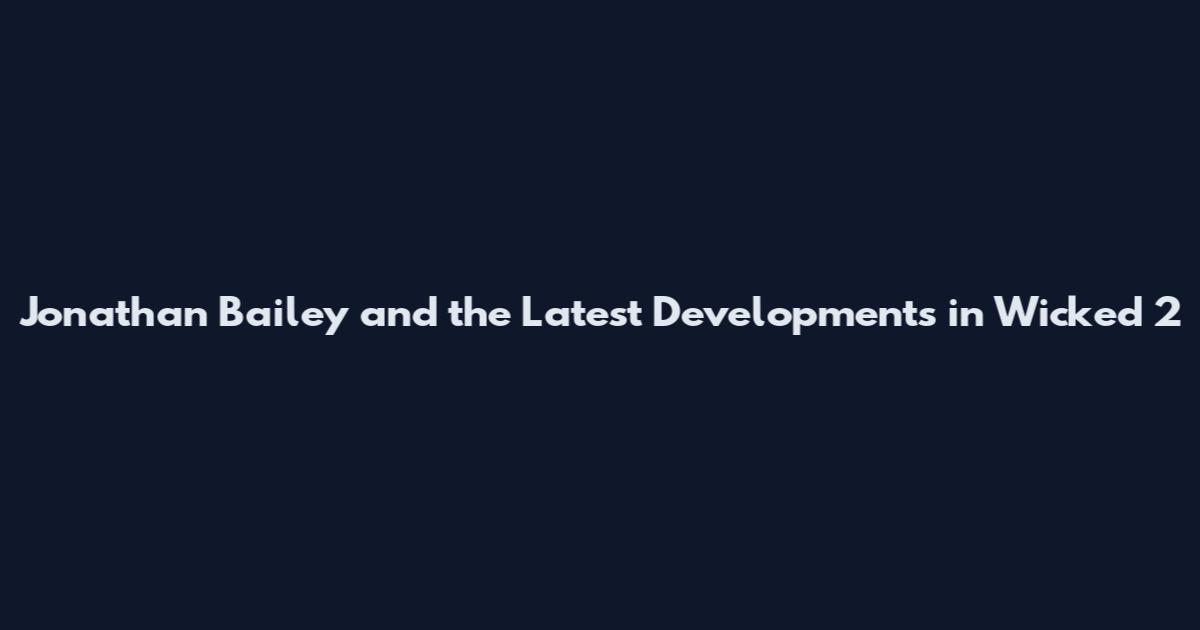 Jonathan Bailey and the Latest Developments in Wicked 2