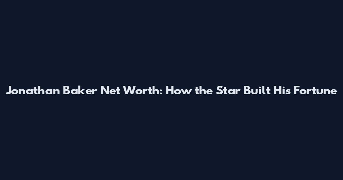 Jonathan Baker Net Worth: How the Star Built His Fortune