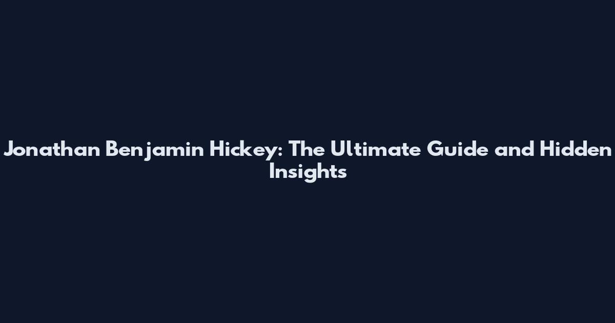 Jonathan Benjamin Hickey: The Ultimate Guide and Hidden Insights