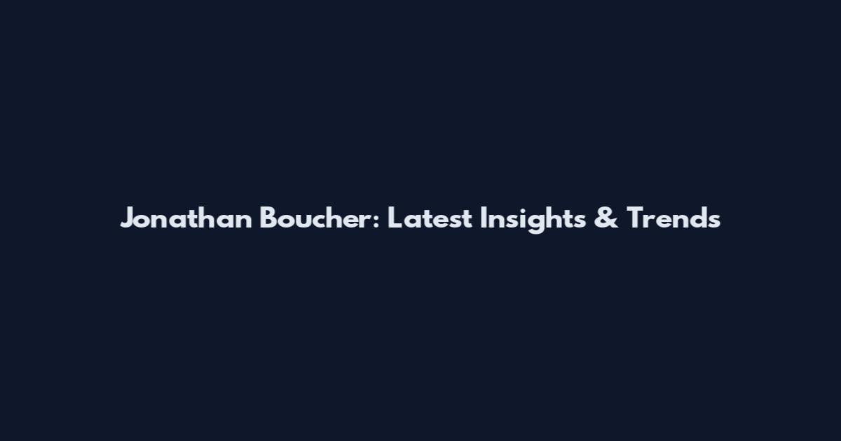 Jonathan Boucher: Latest Insights & Trends