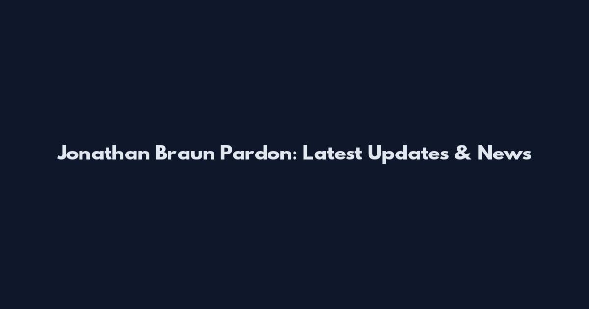 Jonathan Braun Pardon: Latest Updates & News